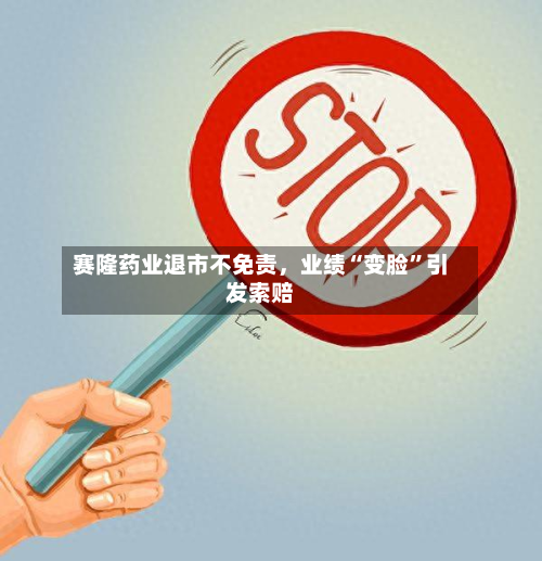 赛隆药业退市不免责，业绩“变脸”引发索赔-第2张图片