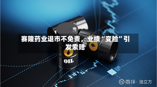 赛隆药业退市不免责	，业绩“变脸	”引发索赔-第3张图片