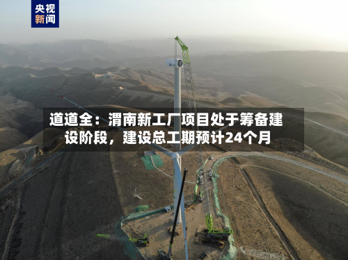 道道全：渭南新工厂项目处于筹备建设阶段	，建设总工期预计24个月-第1张图片
