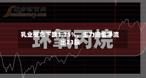 乳业概念下跌1.75%，主力资金净流出23股