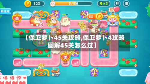 【保卫萝卜45关攻略,保卫萝卜4攻略图解45关怎么过】