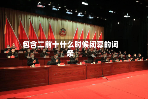 包含二前十什么时候闭幕的词条-第2张图片