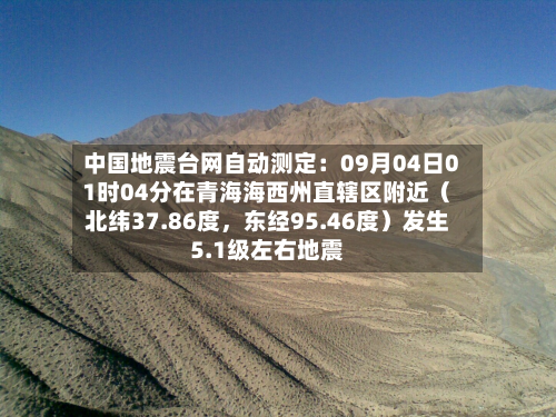 中国地震台网自动测定：09月04日01时04分在青海海西州直辖区附近（北纬37.86度，东经95.46度）发生5.1级左右地震-第2张图片