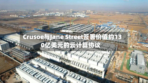 Crusoe与Jane Street签署价值约130亿美元的云计算协议