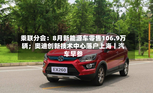 乘联分会：8月新能源车零售106.9万辆；奥迪创新技术中心落户上海丨汽车早参-第2张图片
