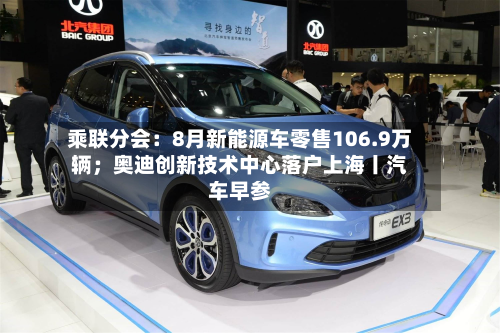 乘联分会：8月新能源车零售106.9万辆；奥迪创新技术中心落户上海丨汽车早参