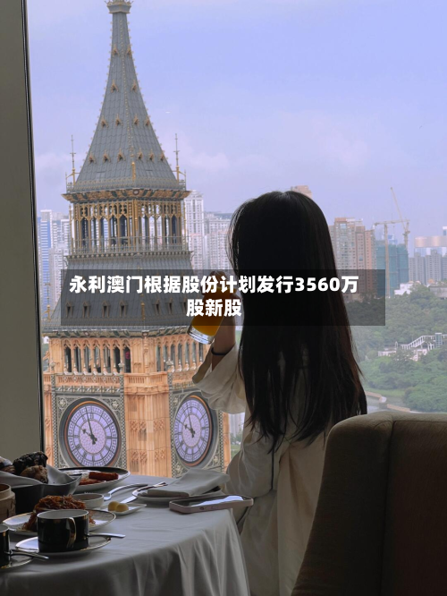 永利澳门根据股份计划发行3560万股新股-第2张图片