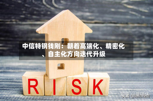 中信特钢钱刚：朝着高端化	、精密化、自主化方向迭代升级-第3张图片