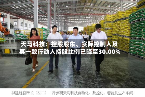 天马科技：控股股东、实际控制人及其一致行动人持股比例已降至30.00%-第2张图片
