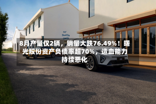 8月产量仅2辆，销量大跌76.49%！曙光股份资产负债率超70%，造血能力持续恶化-第2张图片