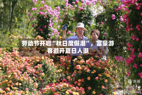 劳动节开启“秋日度假潮”，富豪游客避开夏日人潮