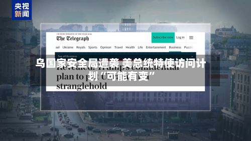 乌国家安全局遭袭 美总统特使访问计划“可能有变”-第2张图片
