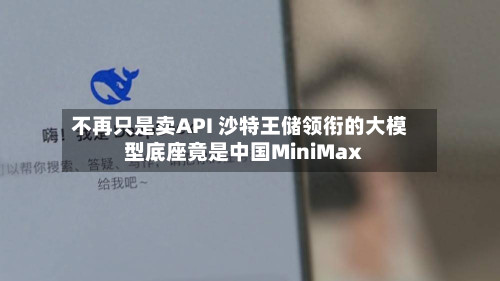不再只是卖API 沙特王储领衔的大模型底座竟是中国MiniMax-第2张图片