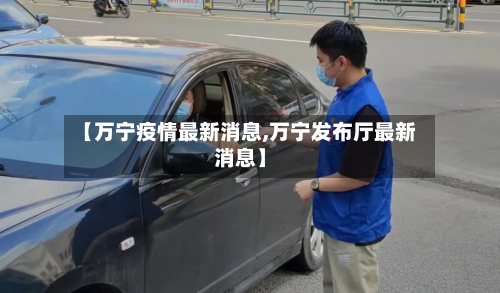【万宁疫情最新消息,万宁发布厅最新消息】