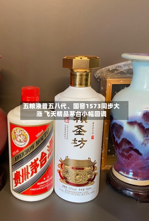 五粮液普五八代、国窖1573同步大涨 飞天精品茅台小幅回调