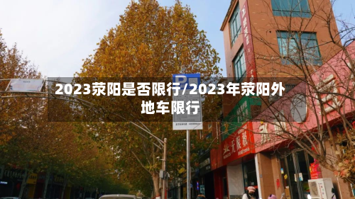 2023荥阳是否限行/2023年荥阳外地车限行-第3张图片