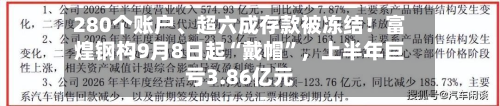 280个账户、超六成存款被冻结！富煌钢构9月8日起“戴帽”，上半年巨亏3.86亿元