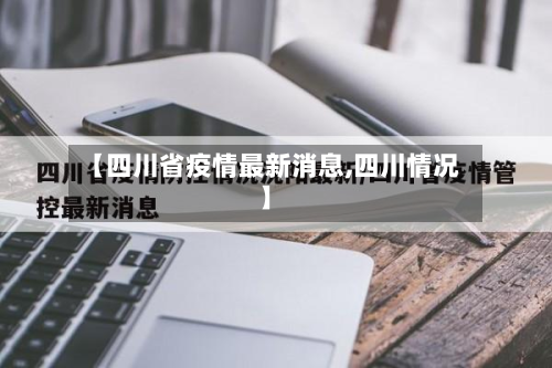 【四川省疫情最新消息,四川情况】-第2张图片