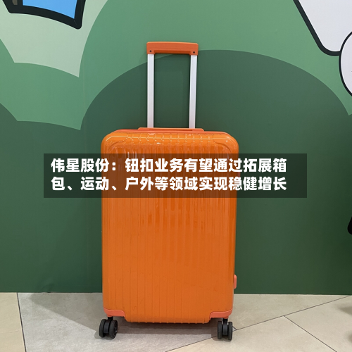 伟星股份：钮扣业务有望通过拓展箱包、运动、户外等领域实现稳健增长