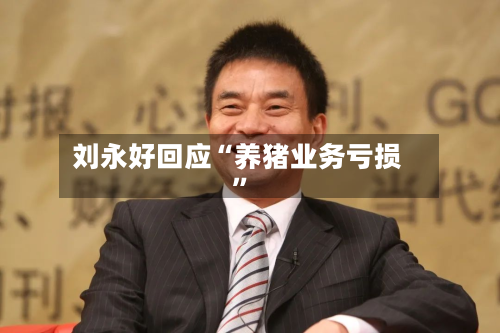 刘永好回应“养猪业务亏损”-第3张图片