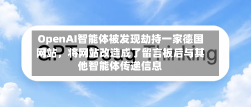 OpenAI智能体被发现劫持一家德国网站，将网站改造成了留言板后与其他智能体传递信息-第3张图片