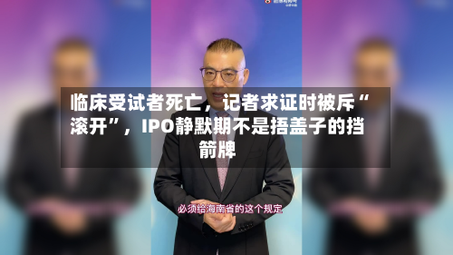 临床受试者死亡	，记者求证时被斥“滚开	”，IPO静默期不是捂盖子的挡箭牌-第3张图片