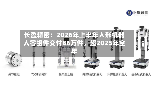 长盈精密：2026年上半年人形机器人零组件交付86万件，超2025年全年-第2张图片