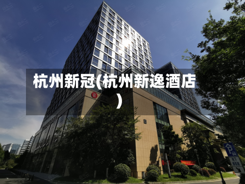 杭州新冠(杭州新逸酒店)-第3张图片
