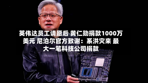 英伟达员工请愿后 黄仁勋捐款1000万美元 尼泊尔官方致谢：系洪灾来 最大一笔科技公司捐款