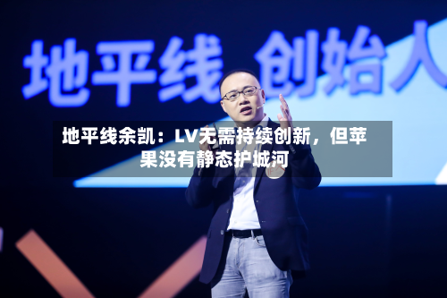 地平线余凯：LV无需持续创新，但苹果没有静态护城河-第2张图片