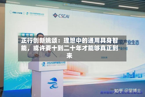 正行创新姚颂：理想中的通用具身智能，或许要十到二十年才能够真正到来