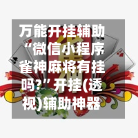 万能开挂辅助“微信小程序雀神麻将有挂吗?”开挂(透视)辅助神器-第2张图片