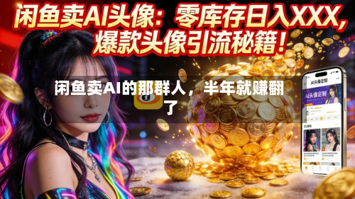 闲鱼卖AI的那群人，半年就赚翻了-第1张图片
