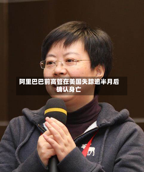 阿里巴巴前高管在美国失踪逾半月后确认身亡-第2张图片