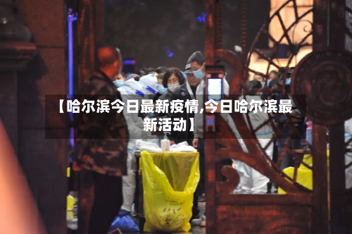 【哈尔滨今日最新疫情,今日哈尔滨最新活动】-第2张图片