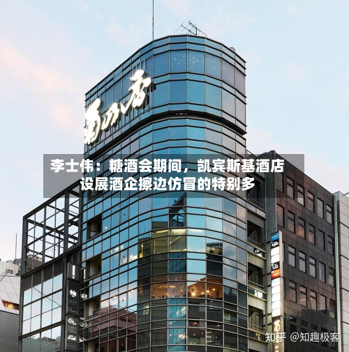 李士伟：糖酒会期间，凯宾斯基酒店设展酒企擦边仿冒的特别多-第3张图片