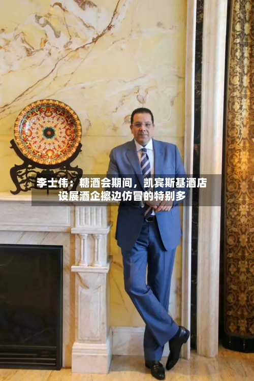 李士伟：糖酒会期间，凯宾斯基酒店设展酒企擦边仿冒的特别多-第2张图片