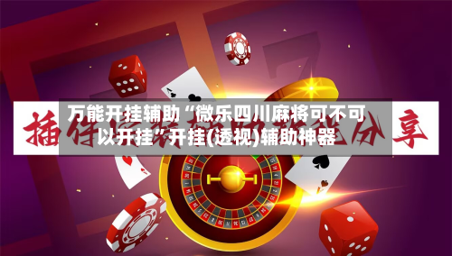 万能开挂辅助“微乐四川麻将可不可以开挂”开挂(透视)辅助神器-第3张图片