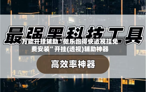万能开挂辅助“微乐跑得快透视挂免费安装	”开挂(透视)辅助神器-第3张图片