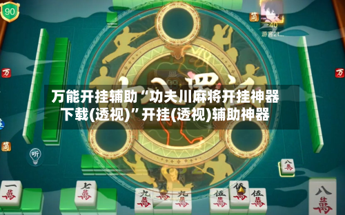 万能开挂辅助“功夫川麻将开挂神器下载(透视)”开挂(透视)辅助神器-第2张图片