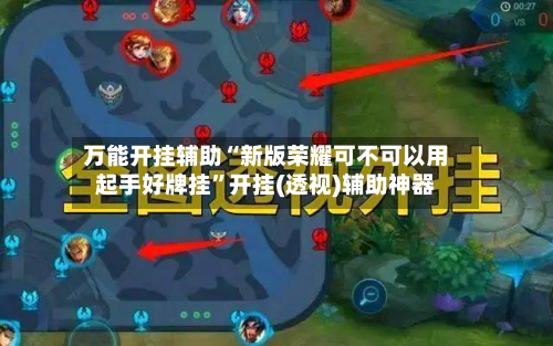 万能开挂辅助“新版荣耀可不可以用起手好牌挂”开挂(透视)辅助神器-第3张图片
