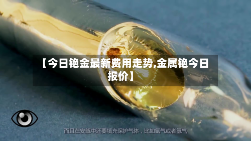 【今日铯金最新费用走势,金属铯今日报价】-第2张图片