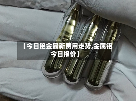 【今日铯金最新费用走势,金属铯今日报价】-第3张图片