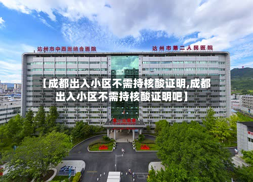 【成都出入小区不需持核酸证明,成都出入小区不需持核酸证明吧】