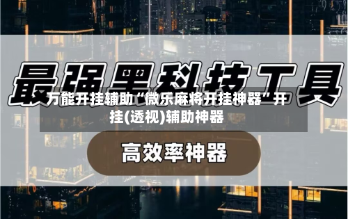 万能开挂辅助“微乐麻将开挂神器”开挂(透视)辅助神器