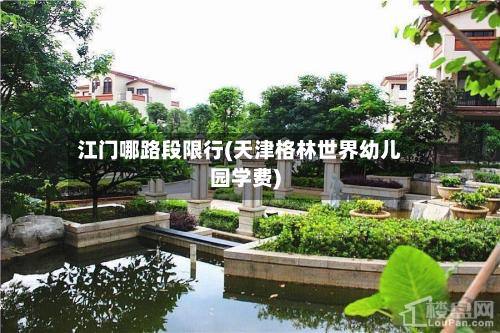 江门哪路段限行(天津格林世界幼儿园学费)