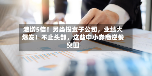 激增5倍！另类投资子公司	，业绩大爆发！不止头部，这些中小券商逆袭突围-第2张图片