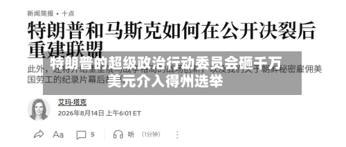 特朗普的超级政治行动委员会砸千万美元介入得州选举-第3张图片