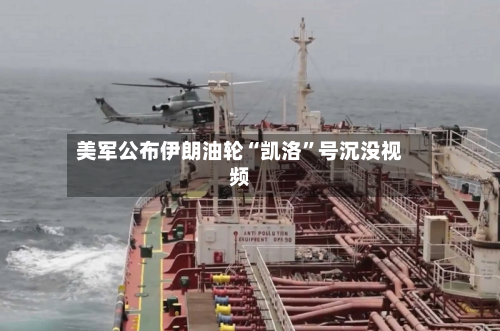 美军公布伊朗油轮“凯洛”号沉没视频-第2张图片
