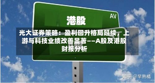 光大证券策略：盈利回升格局延续，上游与科技业绩改善显著——A股及港股财报分析-第1张图片